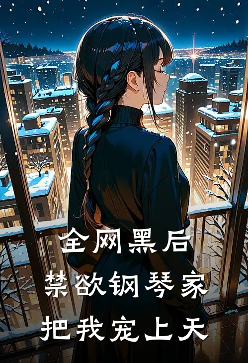 全网黑后，禁欲钢琴家把我宠上天(姜芷薇顾衍)完结小说推荐_免费小说全网黑后，禁欲钢琴家把我宠上天(姜芷薇顾衍)