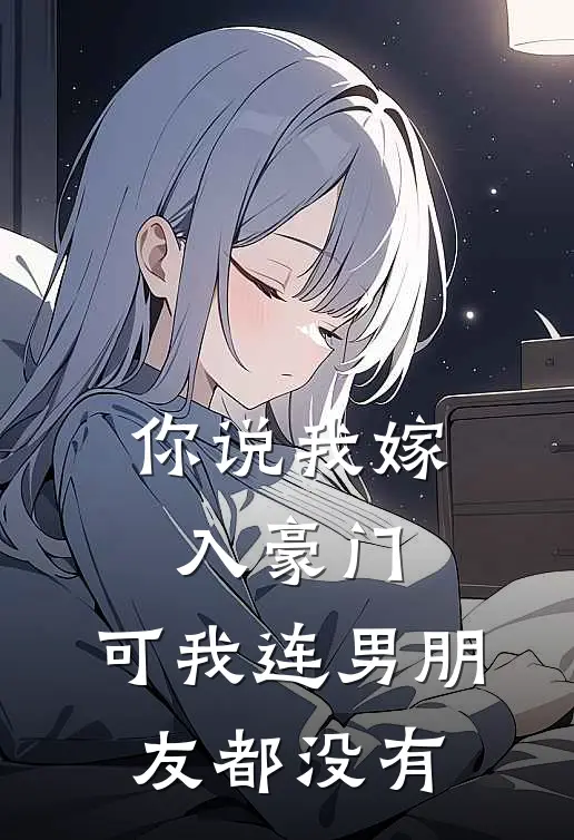 你说我嫁入豪门，可我连男朋友都没有林晚王浩完整版免费小说_热门网络小说推荐你说我嫁入豪门，可我连男朋友都没有(林晚王浩)