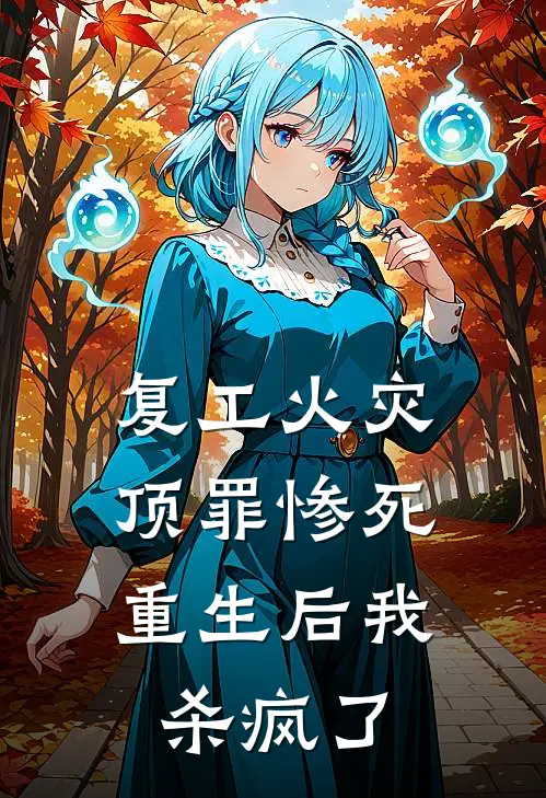 复工火灾顶罪惨死，重生后我杀疯了抖音热门小说完整版_完结版小说推荐复工火灾顶罪惨死，重生后我杀疯了(抖音热门)