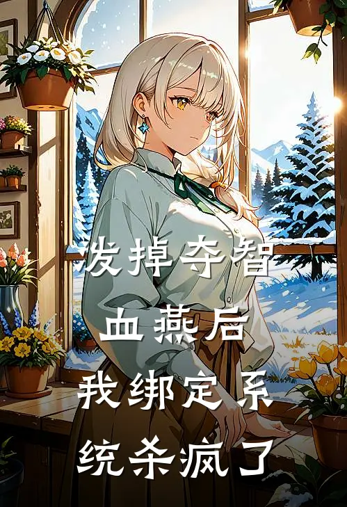 泼掉夺智血燕后，我绑定系统杀疯了(姜念姜振国)完结小说推荐_免费小说泼掉夺智血燕后，我绑定系统杀疯了(姜念姜振国)