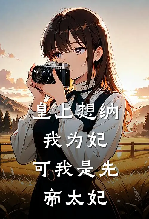 皇上想纳我为妃，可我是先帝太妃(四郎阮阮)最新章节在线阅读_(皇上想纳我为妃，可我是先帝太妃)最新章节在线阅读