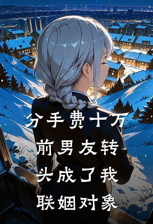 分手费十万，前男友转头成了我联姻对象青梅江辞小说完结推荐_热门小说阅读分手费十万，前男友转头成了我联姻对象青梅江辞