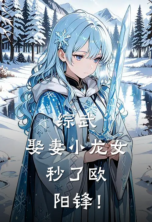 综武：娶妻小龙女，秒了欧阳锋！陈元枫欧阳锋最新小说推荐_完本小说免费阅读综武：娶妻小龙女，秒了欧阳锋！(陈元枫欧阳锋)