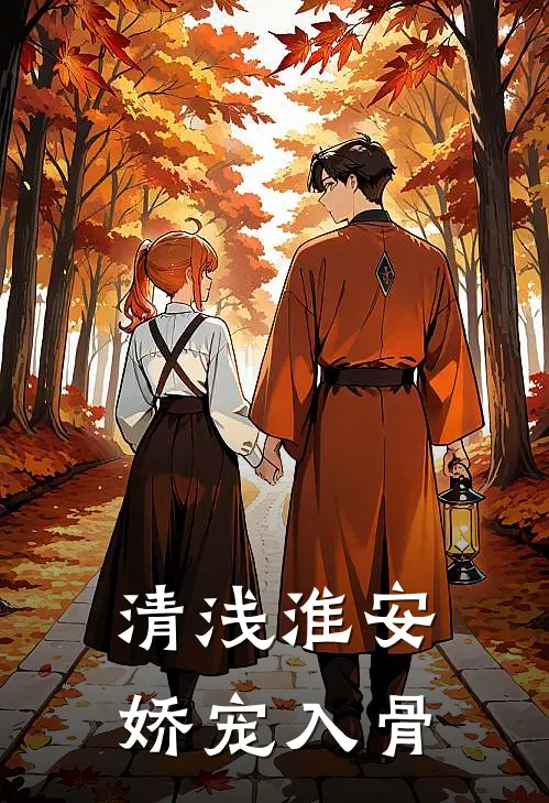 婉清谢淮安(清浅淮安，娇宠入骨)全本阅读_婉清谢淮安最新热门小说