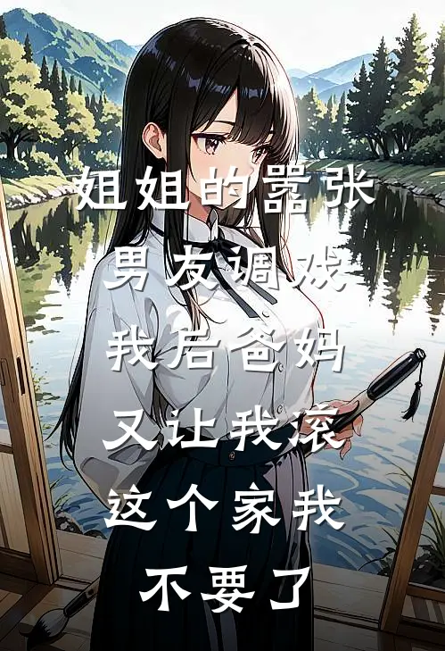 姐姐的嚣张男友调戏我后爸妈又让我滚，这个家我不要了徐沫沈浩免费小说全集_免费阅读无弹窗姐姐的嚣张男友调戏我后爸妈又让我滚，这个家我不要了徐沫沈浩