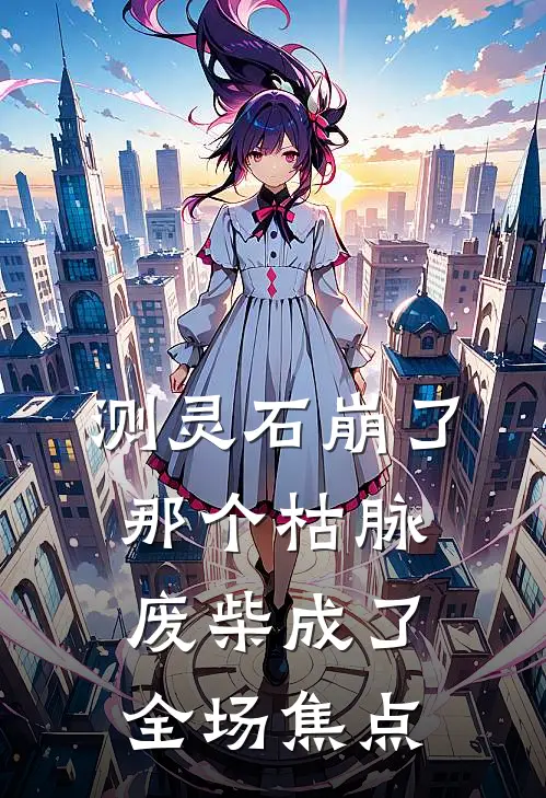 测灵石崩了，那个枯脉废柴成了全场焦点许清辞许清彦小说完结免费_最新章节列表测灵石崩了，那个枯脉废柴成了全场焦点(许清辞许清彦)