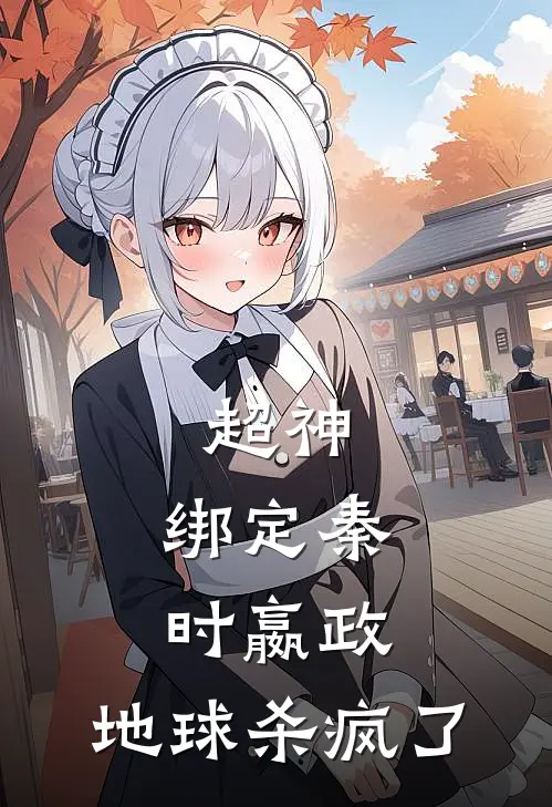 超神：绑定秦时嬴政，地球杀疯了秦铭嬴政最新完结小说推荐_最新更新小说超神：绑定秦时嬴政，地球杀疯了(秦铭嬴政)