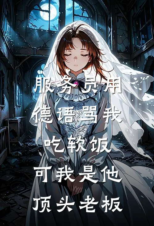 服务员用德语骂我吃软饭，可我是他顶头老板(抖音热门)最新好看小说_最新章节列表服务员用德语骂我吃软饭，可我是他顶头老板(抖音热门)