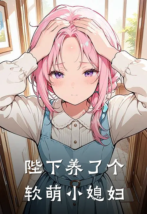陛下养了个软萌小媳妇诺诺萧令猗最热门小说_免费小说全集陛下养了个软萌小媳妇(诺诺萧令猗)