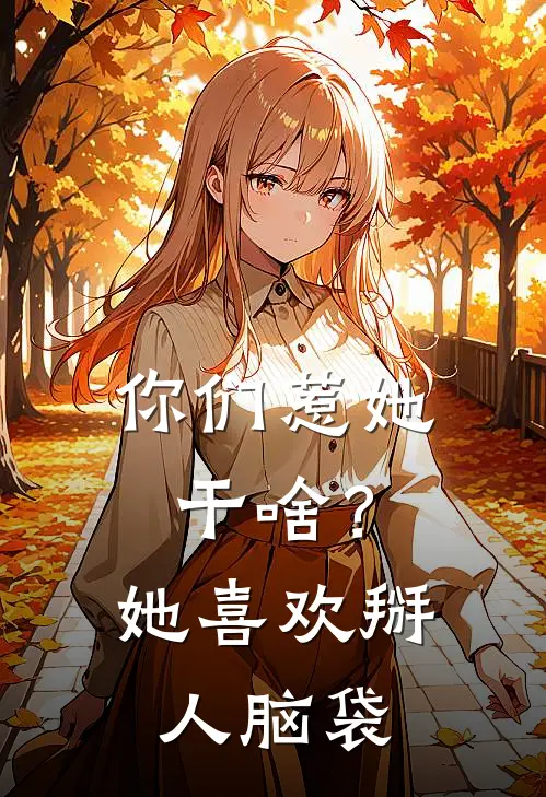 你们惹她干啥？她喜欢掰人脑袋(云璃阿基鲁)最热门小说_全本完结小说你们惹她干啥？她喜欢掰人脑袋(云璃阿基鲁)