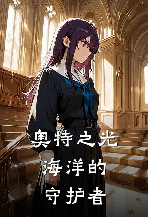 奥特之光：海洋的守护者林风阿古茹热门小说排行_免费小说奥特之光：海洋的守护者林风阿古茹