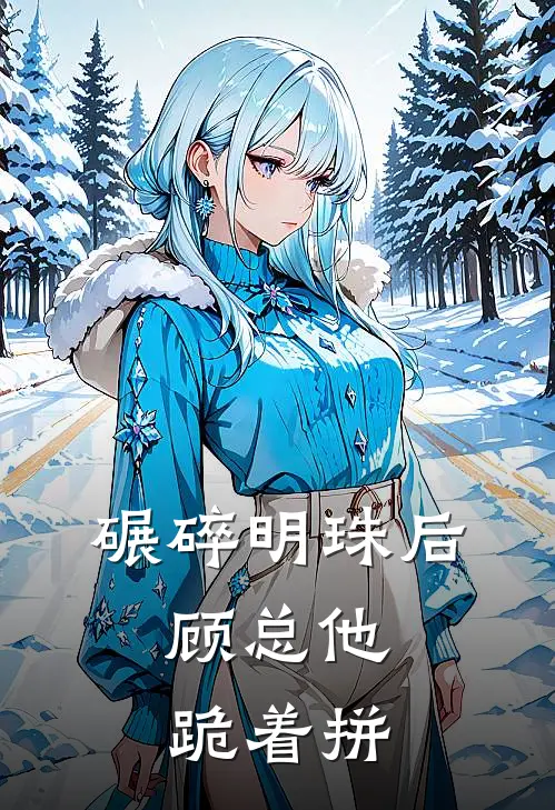 碾碎明珠后，顾总他跪着拼(苏晚顾承舟)在哪看免费小说_最新章节列表碾碎明珠后，顾总他跪着拼(苏晚顾承舟)