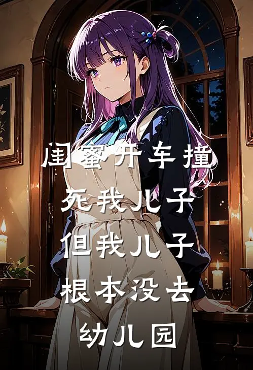 闺蜜开车撞死我儿子，但我儿子根本没去幼儿园(瑶瑶林悦)在线免费小说_完整版免费小说闺蜜开车撞死我儿子，但我儿子根本没去幼儿园(瑶瑶林悦)