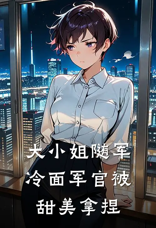 大小姐随军，冷面军官被甜美拿捏