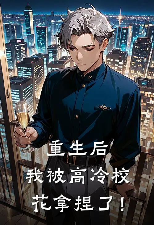 重生后，我被高冷校花拿捏了！周予安苏宁雪完整版免费小说_热门网络小说推荐重生后，我被高冷校花拿捏了！(周予安苏宁雪)