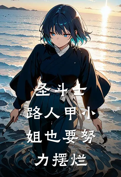 圣斗士：路人甲小姐也要努力摆烂(阿释密达辉火)热门小说大全_推荐完本小说圣斗士：路人甲小姐也要努力摆烂阿释密达辉火