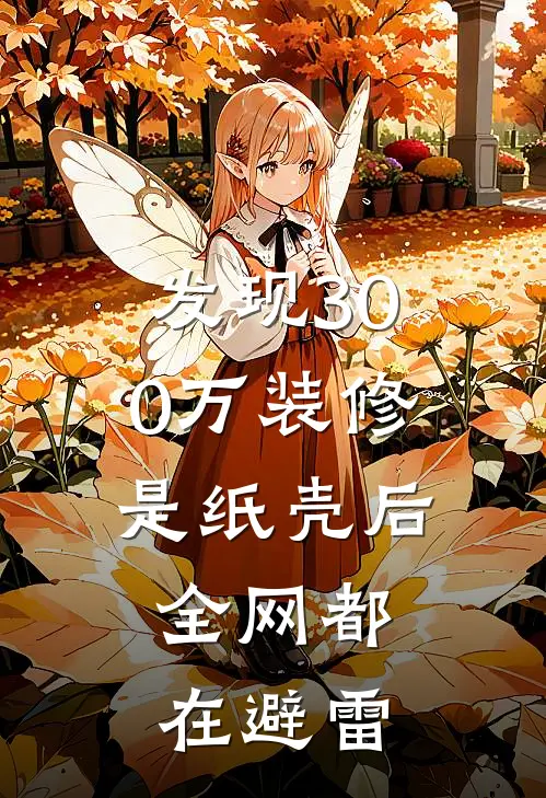 发现300万装修是纸壳后，全网都在避雷(张广涛张总)全本免费小说阅读_全文免费阅读发现300万装修是纸壳后，全网都在避雷张广涛张总