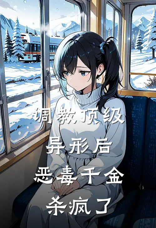 调教顶级异形后，恶毒千金杀疯了黎姝季霖最新完结小说推荐_在线免费小说调教顶级异形后，恶毒千金杀疯了(黎姝季霖)