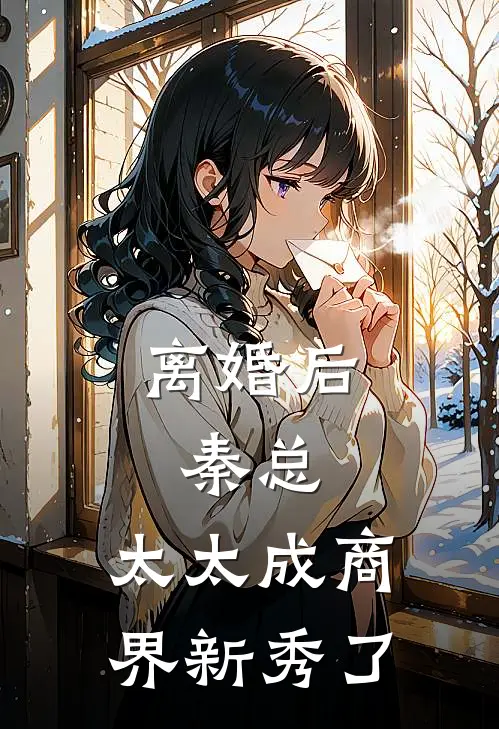 离婚后：秦总，太太成商界新秀了秦斐白沈尔雅免费小说在线阅读_最新章节列表离婚后：秦总，太太成商界新秀了(秦斐白沈尔雅)