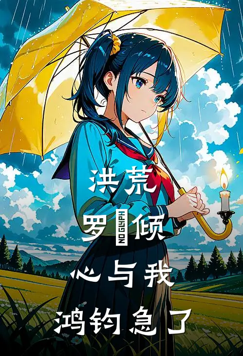 洪荒，罗睺倾心与我，鸿钧急了罗睺楚风最新热门小说_洪荒，罗睺倾心与我，鸿钧急了全本在线阅读