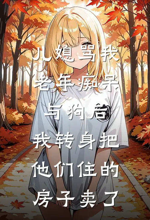 儿媳骂我老年痴呆与狗后，我转身把他们住的房子卖了(沈沫周浩)最新章节在线阅读_(儿媳骂我老年痴呆与狗后，我转身把他们住的房子卖了)最新章节在线阅读