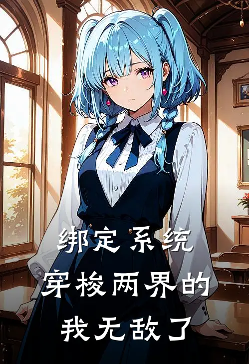 绑定系统：穿梭两界的我无敌了林河林河最新小说全文阅读_在线免费小说绑定系统：穿梭两界的我无敌了(林河林河)