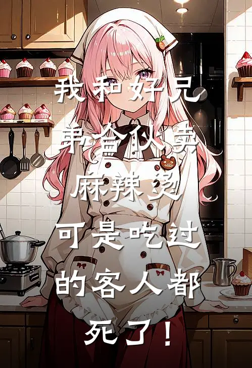 我和好兄弟合伙卖麻辣烫，可是吃过的客人都死了！