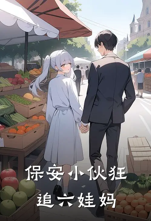 《保安小伙狂追六娃妈》刘冲周先玲全文免费在线阅读_《保安小伙狂追六娃妈》全集阅读