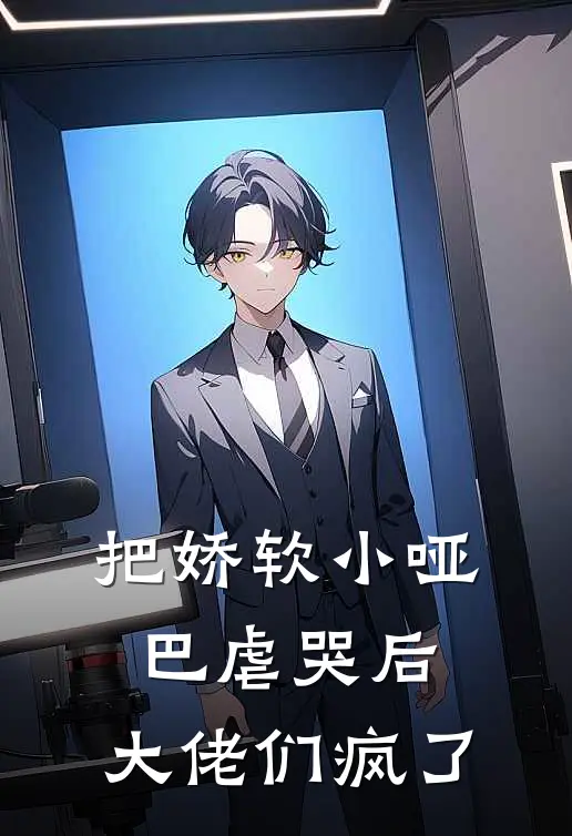 把娇软小哑巴虐哭后，大佬们疯了沈念顾霆渊免费阅读全文_热门小说大全把娇软小哑巴虐哭后，大佬们疯了沈念顾霆渊