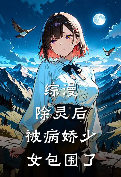 综漫：除灵后，被病娇少女包围了约书亚长崎素世完结小说大全_免费小说在哪看综漫：除灵后，被病娇少女包围了(约书亚长崎素世)