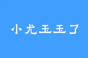 小尤玉玉了