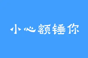 小心额锤你