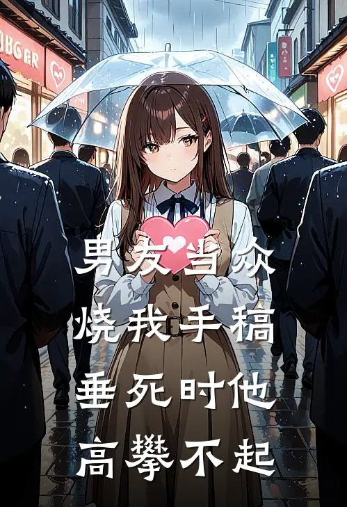 男友当众烧我手稿，垂死时他高攀不起