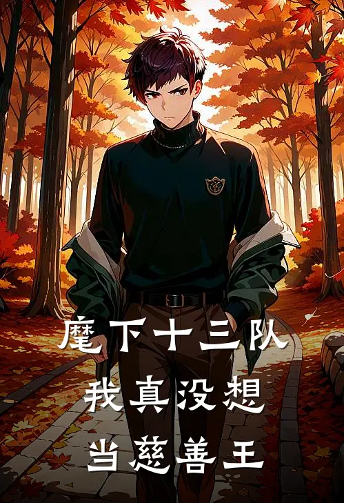 麾下十三队，我真没想当慈善王(庞克玛丽乔亚)无弹窗小说免费阅读_小说完整版免费阅读麾下十三队，我真没想当慈善王庞克玛丽乔亚