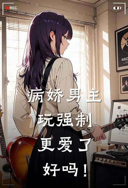 病娇男主玩强制，更爱了好吗！