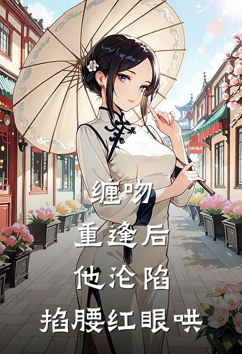 缠吻，重逢后他沦陷，掐腰红眼哄(曲晚司怀瑾)完本小说大全_热门小说大全缠吻，重逢后他沦陷，掐腰红眼哄曲晚司怀瑾