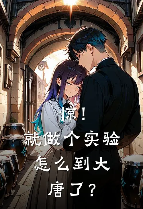 秦放岑文本(惊！就做个实验，怎么到大唐了？)全本免费在线阅读_秦放岑文本全集在线阅读