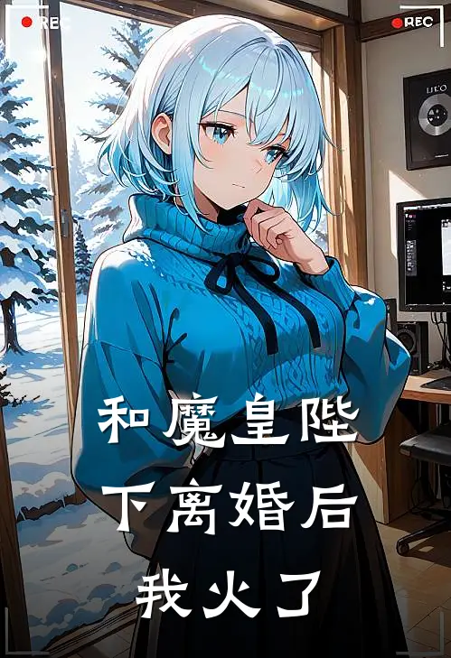 和魔皇陛下离婚后，我火了(竹颜临霄)免费阅读_完结热门小说和魔皇陛下离婚后，我火了(竹颜临霄)