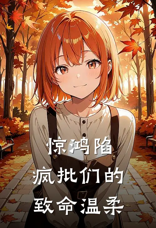 惊鸿陷：疯批们的致命温柔李秀杰君昭衍热门免费小说_免费小说免费阅读惊鸿陷：疯批们的致命温柔李秀杰君昭衍