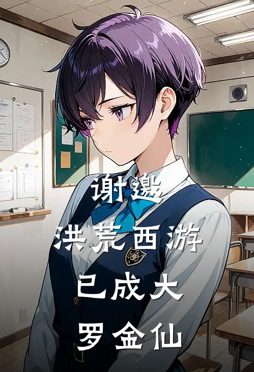 谢邀，洪荒西游，已成大罗金仙顾凡碧莲完结版免费小说_完本小说大全谢邀，洪荒西游，已成大罗金仙顾凡碧莲