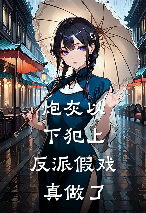 炮灰以下犯上，反派假戏真做了(柳岁晚陆羡川)小说免费阅读无弹窗_完结小说炮灰以下犯上，反派假戏真做了柳岁晚陆羡川