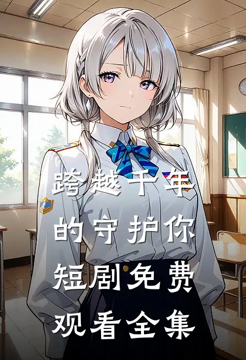 跨越千年的守护你短剧免费观看全集