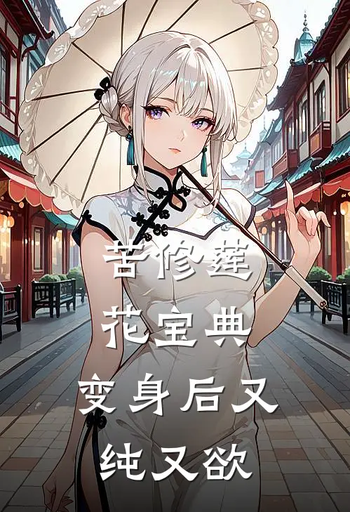 苦修莲花宝典，变身后又纯又欲陈源陈媛完结小说大全_免费热门小说苦修莲花宝典，变身后又纯又欲(陈源陈媛)