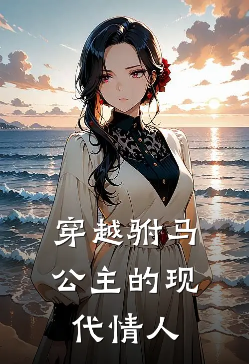 穿越驸马：公主的现代情人(王大福易清瑶)完结版小说全文免费阅读_最新小说穿越驸马：公主的现代情人(王大福易清瑶)