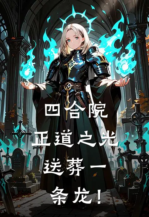 四合院：正道之光，送葬一条龙！(张大牛易中海)最新好看小说_最新章节列表四合院：正道之光，送葬一条龙！(张大牛易中海)