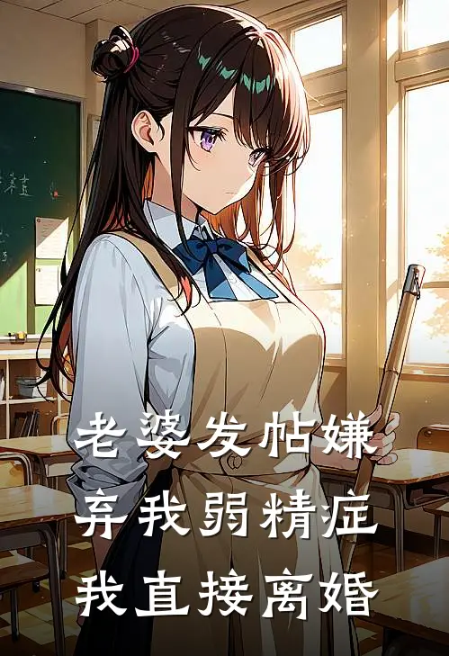 老婆发帖嫌弃我弱精症，我直接离婚(抖音热门)热门网络小说推荐_最新章节列表老婆发帖嫌弃我弱精症，我直接离婚(抖音热门)