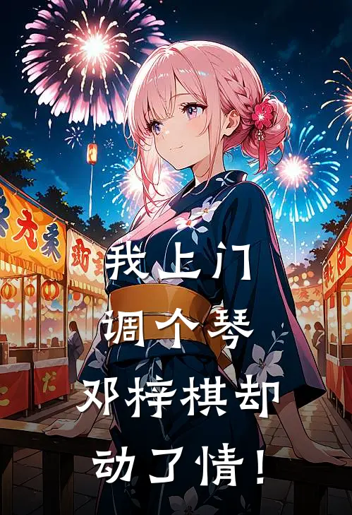 我上门调个琴，邓梓棋却动了情！邓梓棋苏洛完结好看小说_无弹窗全文免费阅读我上门调个琴，邓梓棋却动了情！(邓梓棋苏洛)