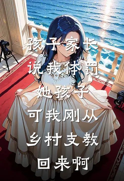 孩子家长说我体罚她孩子，可我刚从乡村支教回来啊抖音热门最新好看小说_最新章节列表孩子家长说我体罚她孩子，可我刚从乡村支教回来啊(抖音热门)