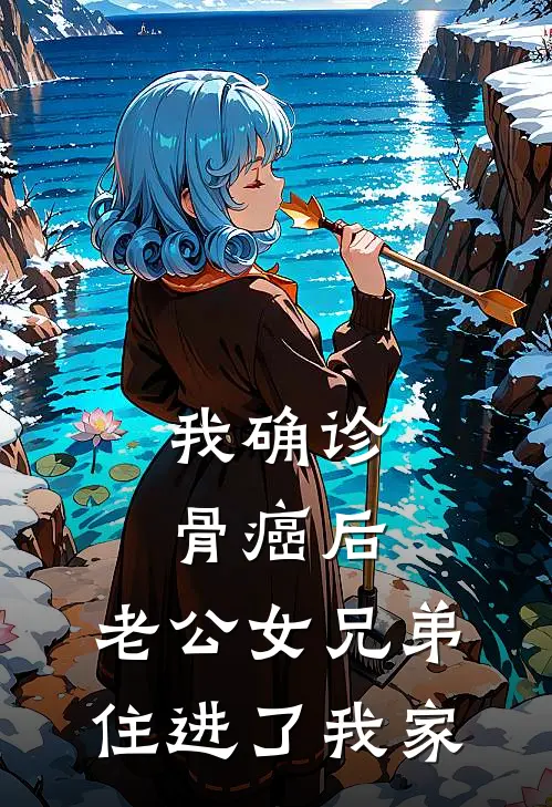 我确诊骨癌后,老公女兄弟住进了我家林知夏傅景行全本免费完结小说_免费小说完结我确诊骨癌后,老公女兄弟住进了我家林知夏傅景行