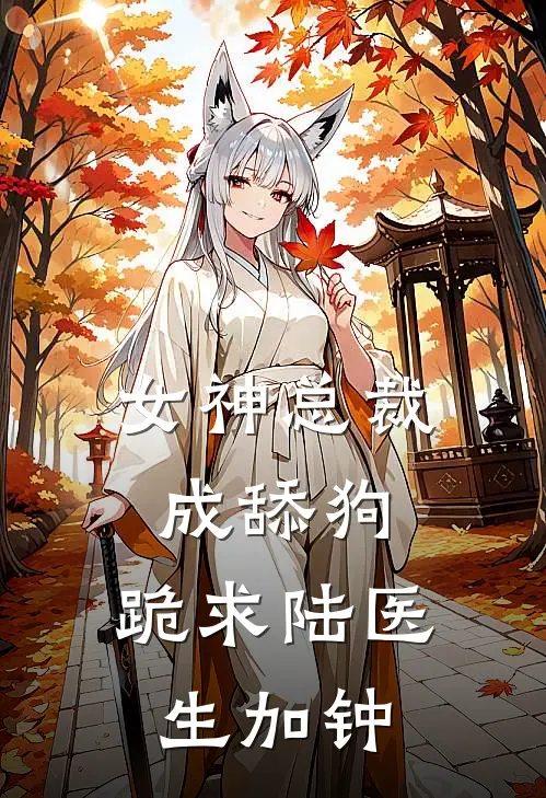 女神总裁成舔狗，跪求陆医生加钟